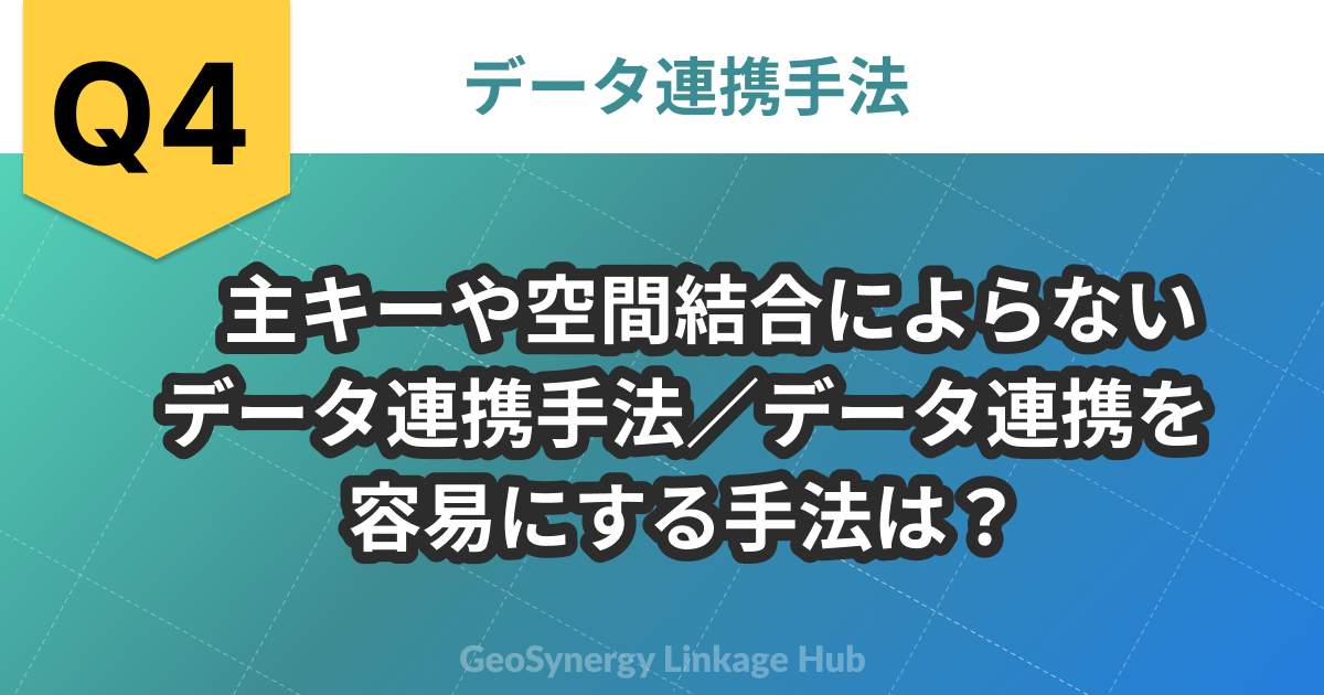 問題4 主キーや空間結合によらない
データ連携手法／データ連携を
容易にする手法は？